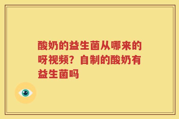 酸奶的益生菌从哪来的呀视频？自制的酸奶有益生菌吗