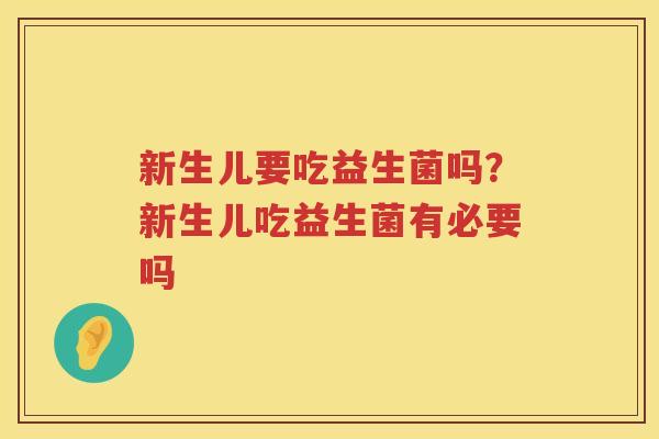 新生儿要吃益生菌吗？新生儿吃益生菌有必要吗