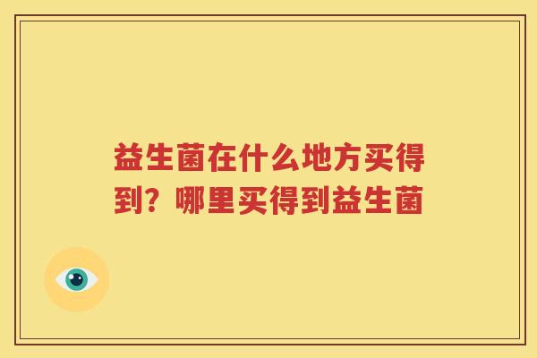 益生菌在什么地方买得到？哪里买得到益生菌