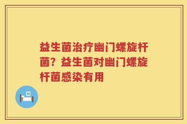 益生菌治疗幽门螺旋杆菌？益生菌对幽门螺旋杆菌感染有用