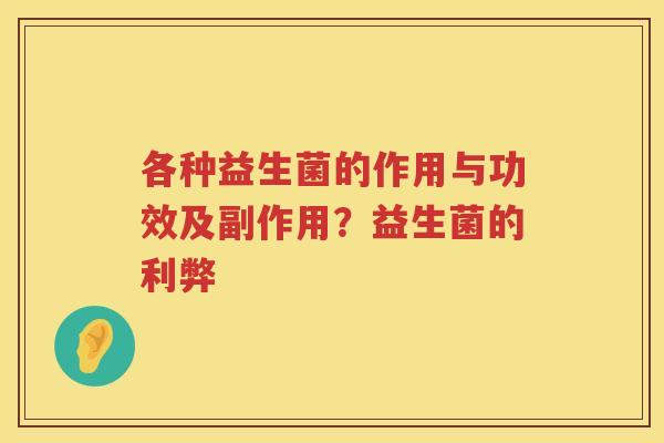 各种益生菌的作用与功效及副作用？益生菌的利弊