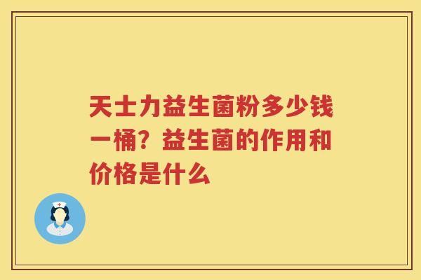 天士力益生菌粉多少钱一桶？益生菌的作用和价格是什么