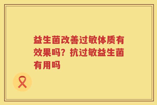 益生菌改善过敏体质有效果吗？抗过敏益生菌有用吗