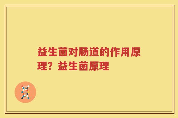 益生菌对肠道的作用原理？益生菌原理