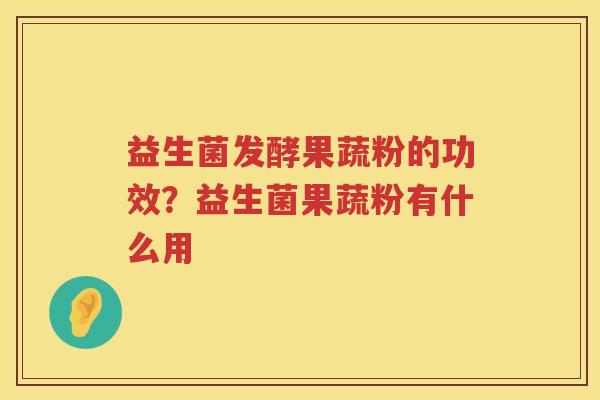 益生菌发酵果蔬粉的功效？益生菌果蔬粉有什么用