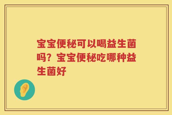 宝宝便秘可以喝益生菌吗？宝宝便秘吃哪种益生菌好