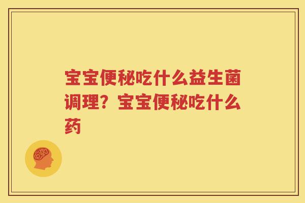 宝宝便秘吃什么益生菌调理？宝宝便秘吃什么药