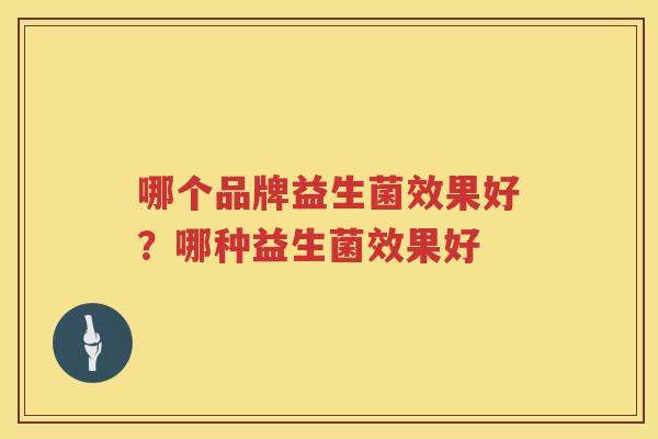 哪个品牌益生菌效果好？哪种益生菌效果好