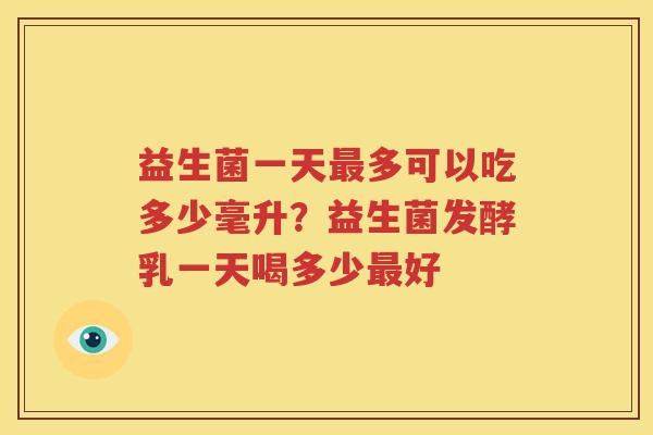 益生菌一天最多可以吃多少毫升？益生菌发酵乳一天喝多少最好