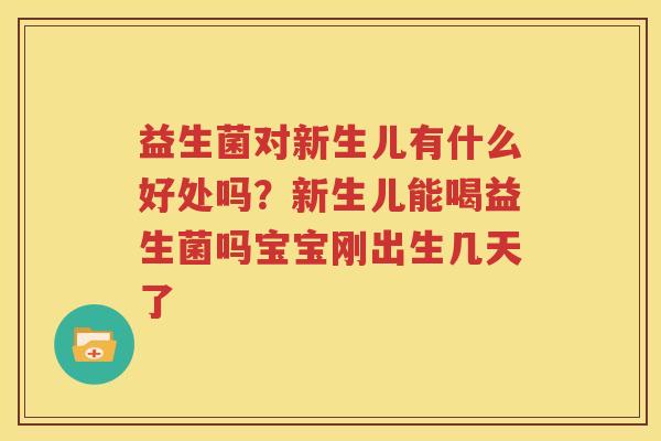 益生菌对新生儿有什么好处吗？新生儿能喝益生菌吗宝宝刚出生几天了