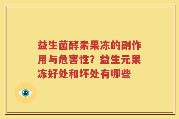 益生菌酵素果冻的副作用与危害性？益生元果冻好处和坏处有哪些