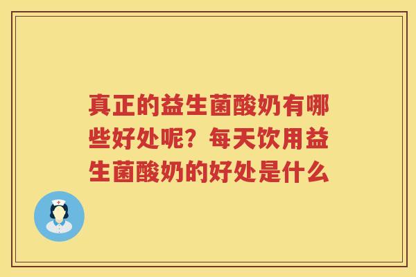 真正的益生菌酸奶有哪些好处呢？每天饮用益生菌酸奶的好处是什么