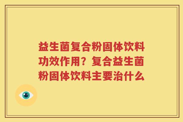益生菌复合粉固体饮料功效作用？复合益生菌粉固体饮料主要治什么