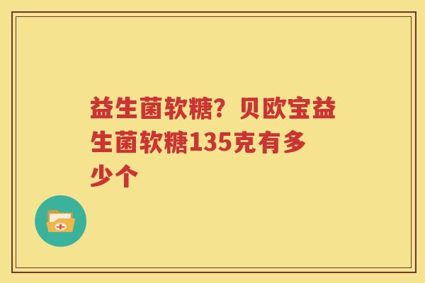 益生菌软糖？贝欧宝益生菌软糖135克有多少个