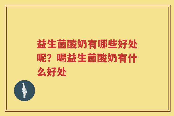 益生菌酸奶有哪些好处呢？喝益生菌酸奶有什么好处