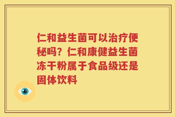 仁和益生菌可以治疗便秘吗？仁和康健益生菌冻干粉属于食品级还是固体饮料