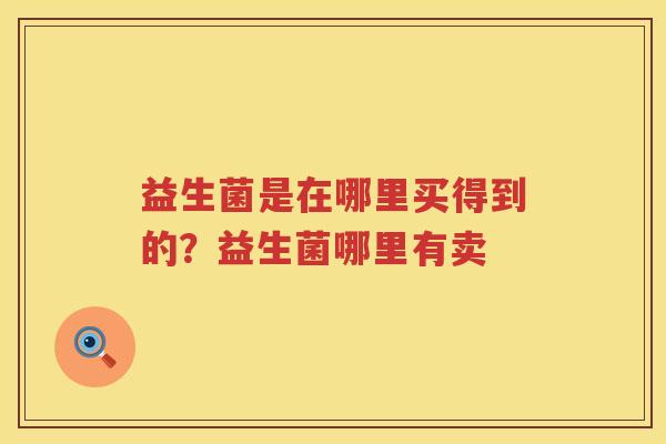 益生菌是在哪里买得到的？益生菌哪里有卖