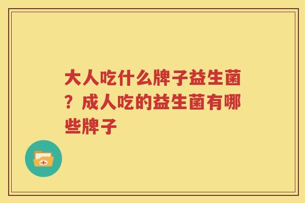 大人吃什么牌子益生菌？成人吃的益生菌有哪些牌子