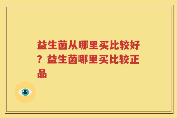 益生菌从哪里买比较好？益生菌哪里买比较正品
