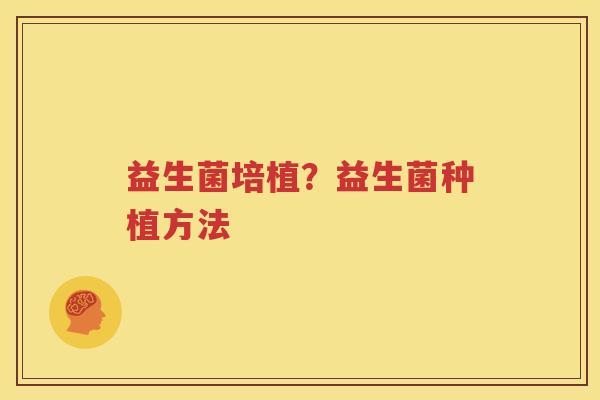 益生菌培植？益生菌种植方法