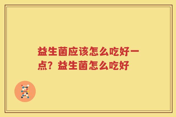 益生菌应该怎么吃好一点？益生菌怎么吃好