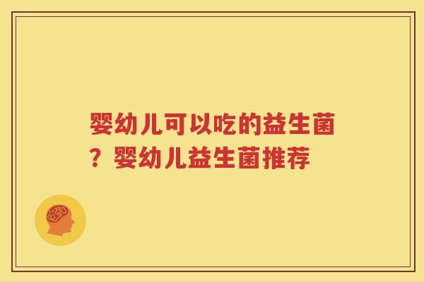 婴幼儿可以吃的益生菌？婴幼儿益生菌推荐