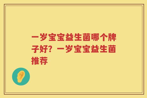 一岁宝宝益生菌哪个牌子好？一岁宝宝益生菌推荐