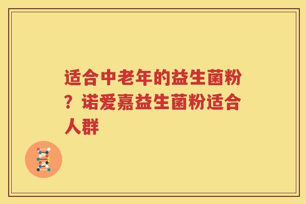 适合中老年的益生菌粉？诺爱嘉益生菌粉适合人群