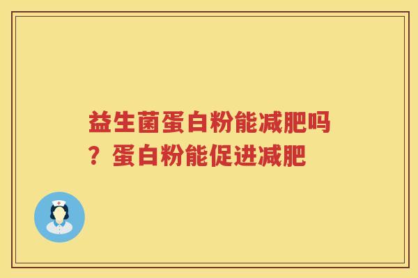 益生菌蛋白粉能减肥吗？蛋白粉能促进减肥