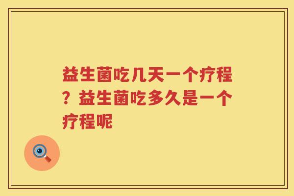 益生菌吃几天一个疗程？益生菌吃多久是一个疗程呢