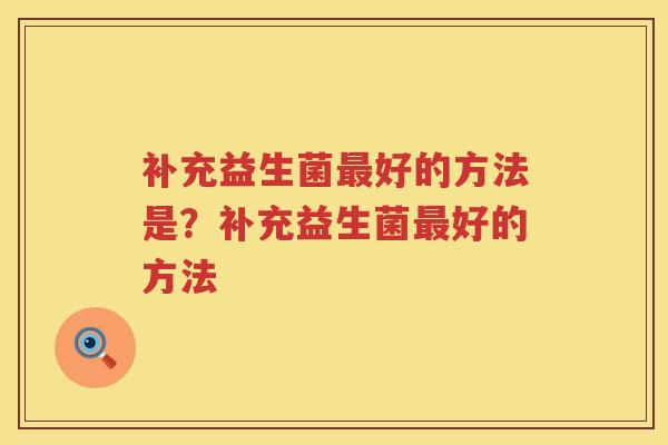补充益生菌最好的方法是？补充益生菌最好的方法