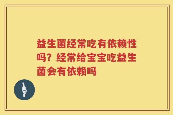 益生菌经常吃有依赖性吗？经常给宝宝吃益生菌会有依赖吗