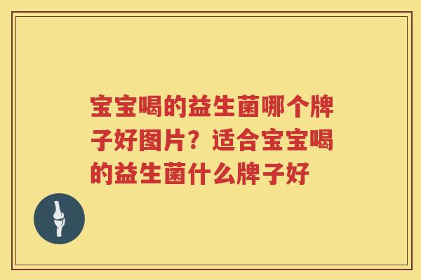 宝宝喝的益生菌哪个牌子好图片？适合宝宝喝的益生菌什么牌子好