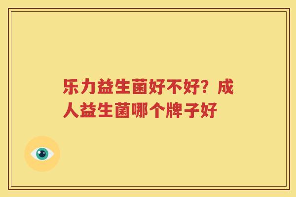 乐力益生菌好不好？成人益生菌哪个牌子好
