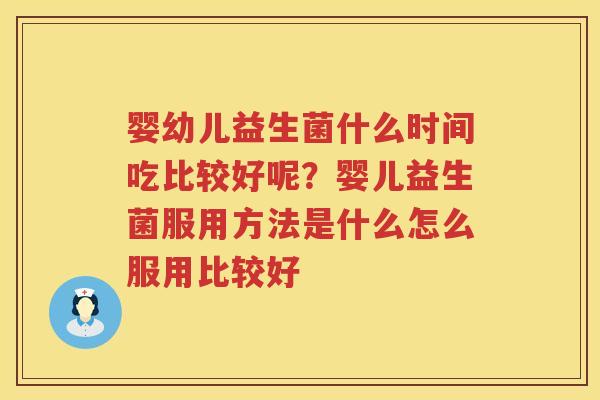 婴幼儿益生菌什么时间吃比较好呢？婴儿益生菌服用方法是什么怎么服用比较好