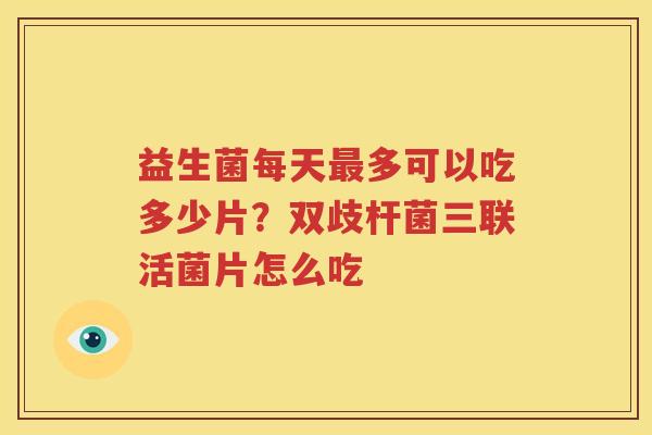 益生菌每天最多可以吃多少片？双歧杆菌三联活菌片怎么吃