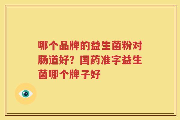 哪个品牌的益生菌粉对肠道好？国药准字益生菌哪个牌子好