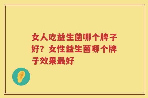 女人吃益生菌哪个牌子好？女性益生菌哪个牌子效果最好