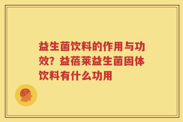 益生菌饮料的作用与功效？益蓓莱益生菌固体饮料有什么功用