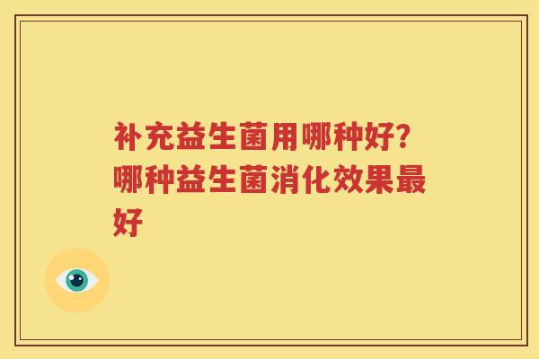 补充益生菌用哪种好？哪种益生菌消化效果最好