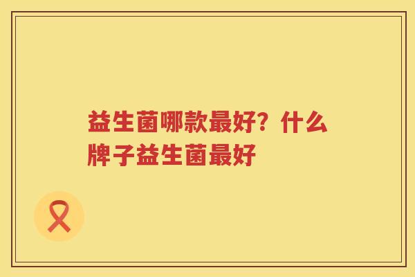益生菌哪款最好？什么牌子益生菌最好