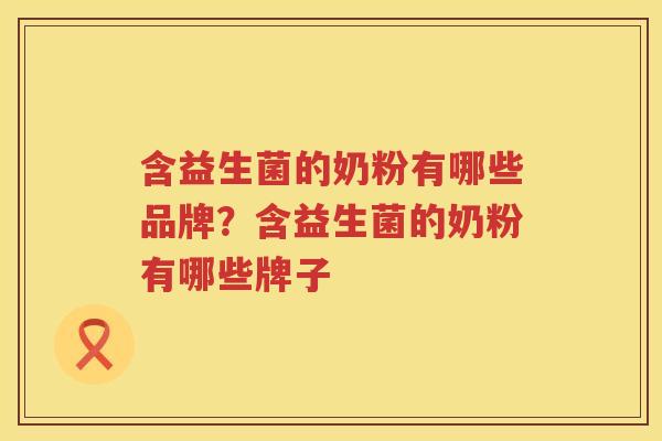 含益生菌的奶粉有哪些品牌？含益生菌的奶粉有哪些牌子