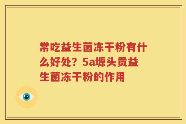 常吃益生菌冻干粉有什么好处？5a塬头贡益生菌冻干粉的作用