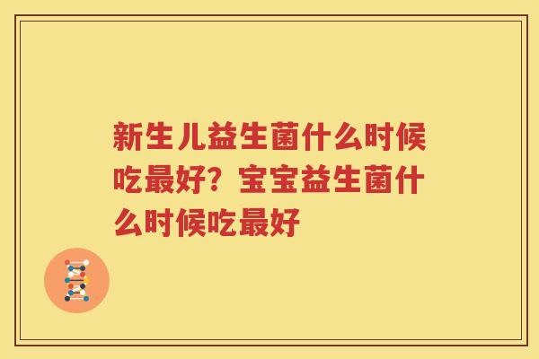 新生儿益生菌什么时候吃最好？宝宝益生菌什么时候吃最好