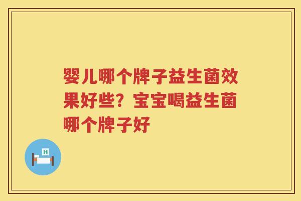 婴儿哪个牌子益生菌效果好些？宝宝喝益生菌哪个牌子好