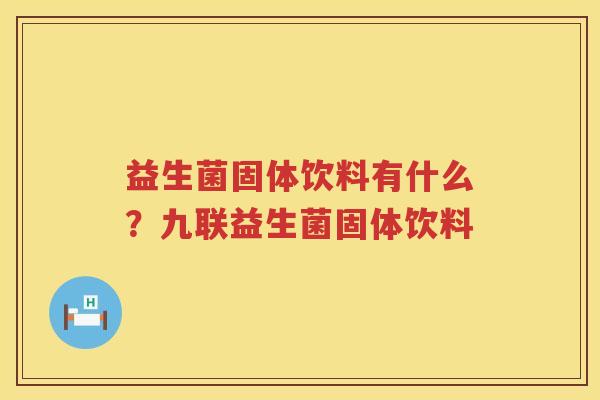 益生菌固体饮料有什么？九联益生菌固体饮料