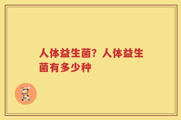 人体益生菌？人体益生菌有多少种