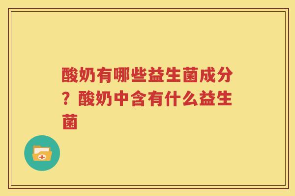 酸奶有哪些益生菌成分？酸奶中含有什么益生菌