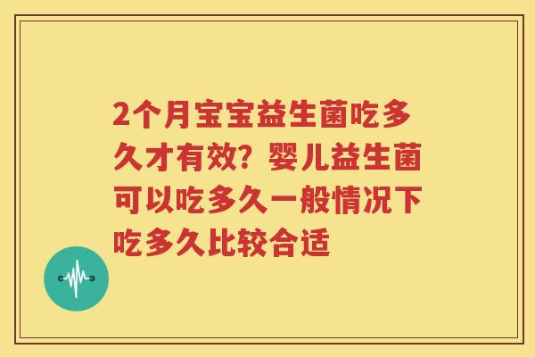 2个月宝宝益生菌吃多久才有效？婴儿益生菌可以吃多久一般情况下吃多久比较合适