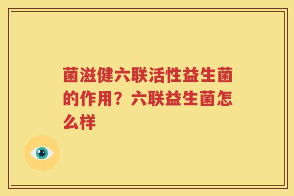 菌滋健六联活性益生菌的作用？六联益生菌怎么样